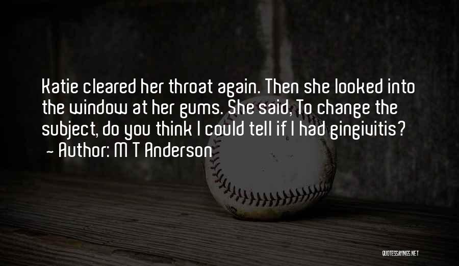 M T Anderson Quotes: Katie Cleared Her Throat Again. Then She Looked Into The Window At Her Gums. She Said, To Change The Subject,