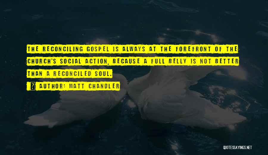 Matt Chandler Quotes: The Reconciling Gospel Is Always At The Forefront Of The Church's Social Action, Because A Full Belly Is Not Better