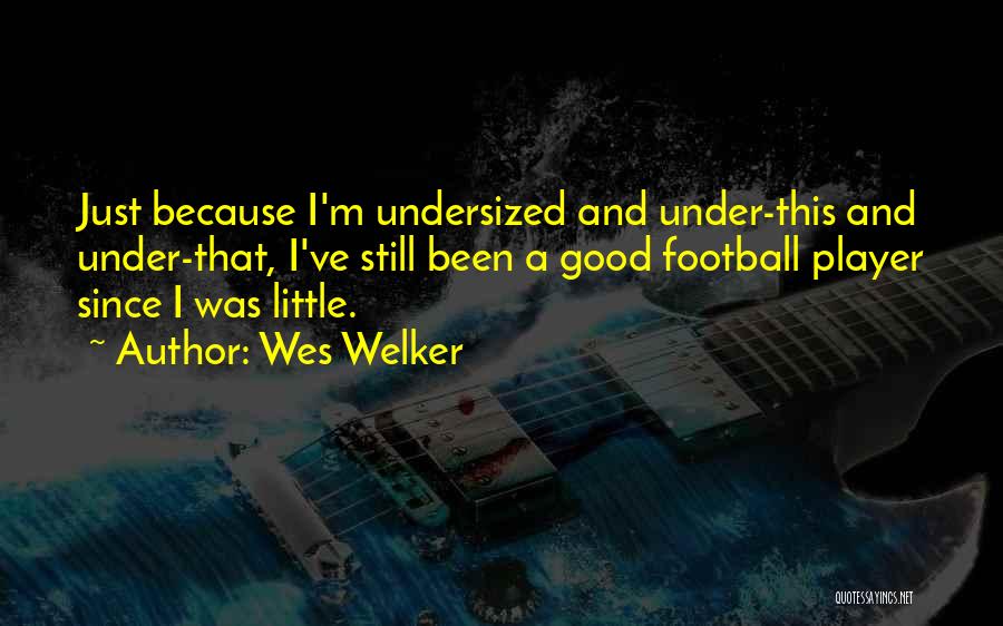 Wes Welker Quotes: Just Because I'm Undersized And Under-this And Under-that, I've Still Been A Good Football Player Since I Was Little.