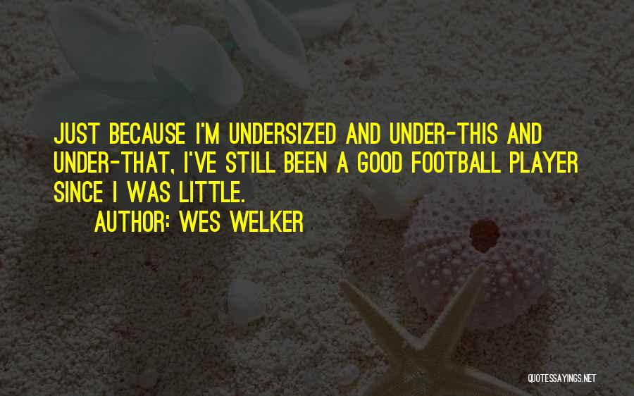 Wes Welker Quotes: Just Because I'm Undersized And Under-this And Under-that, I've Still Been A Good Football Player Since I Was Little.