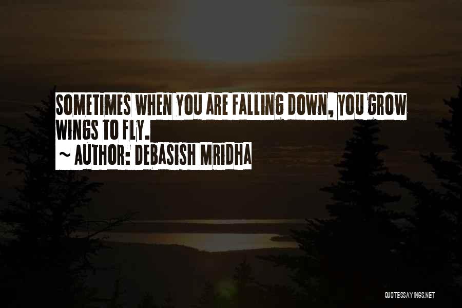 Debasish Mridha Quotes: Sometimes When You Are Falling Down, You Grow Wings To Fly.