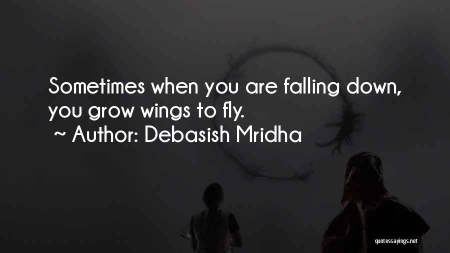 Debasish Mridha Quotes: Sometimes When You Are Falling Down, You Grow Wings To Fly.