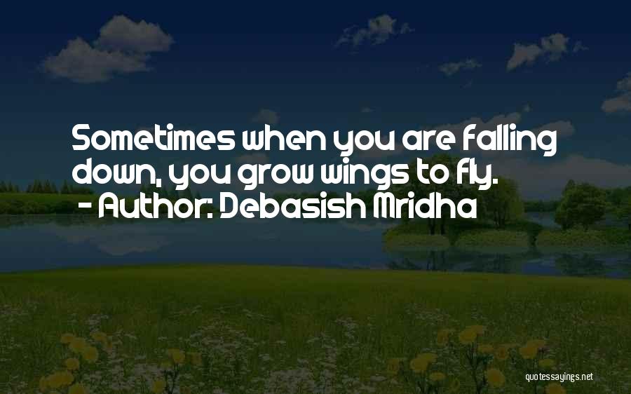 Debasish Mridha Quotes: Sometimes When You Are Falling Down, You Grow Wings To Fly.