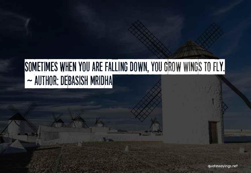 Debasish Mridha Quotes: Sometimes When You Are Falling Down, You Grow Wings To Fly.
