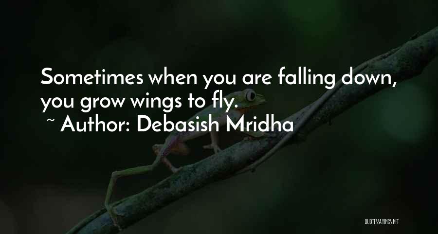 Debasish Mridha Quotes: Sometimes When You Are Falling Down, You Grow Wings To Fly.