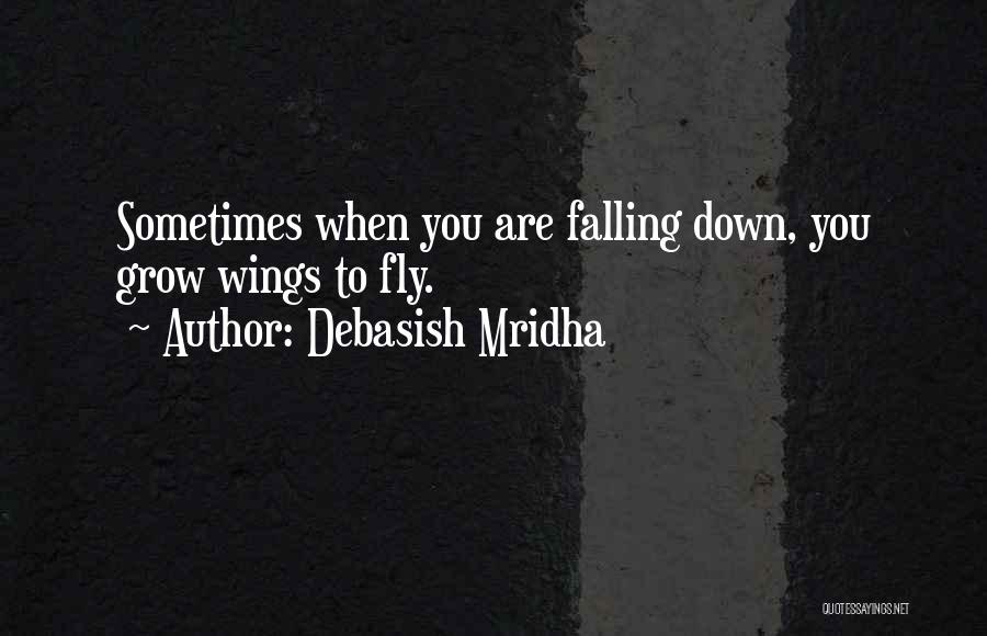Debasish Mridha Quotes: Sometimes When You Are Falling Down, You Grow Wings To Fly.