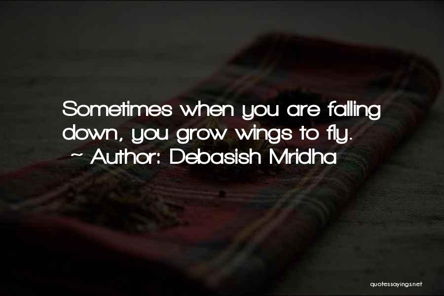 Debasish Mridha Quotes: Sometimes When You Are Falling Down, You Grow Wings To Fly.