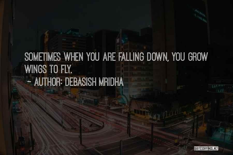 Debasish Mridha Quotes: Sometimes When You Are Falling Down, You Grow Wings To Fly.