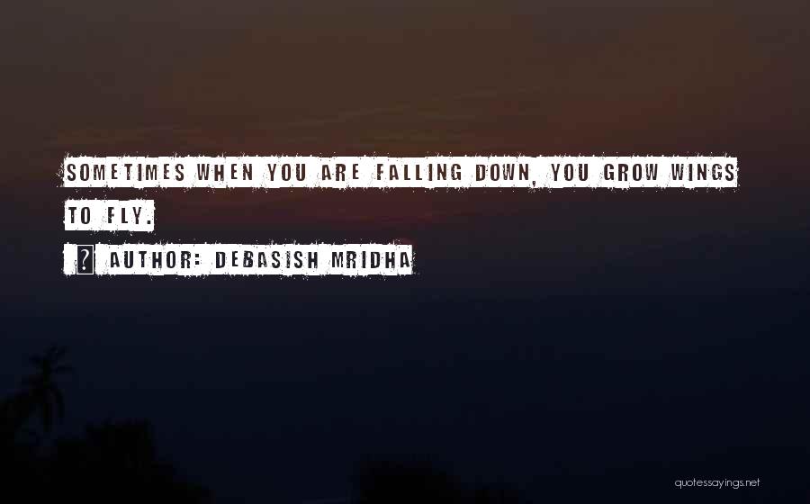 Debasish Mridha Quotes: Sometimes When You Are Falling Down, You Grow Wings To Fly.