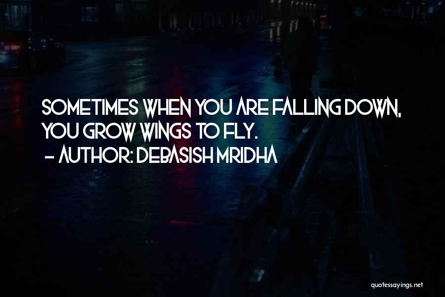 Debasish Mridha Quotes: Sometimes When You Are Falling Down, You Grow Wings To Fly.