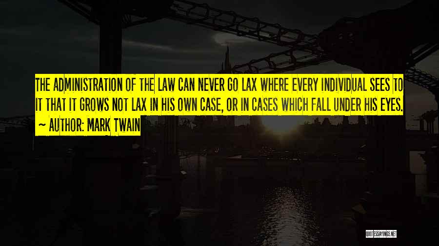 Mark Twain Quotes: The Administration Of The Law Can Never Go Lax Where Every Individual Sees To It That It Grows Not Lax