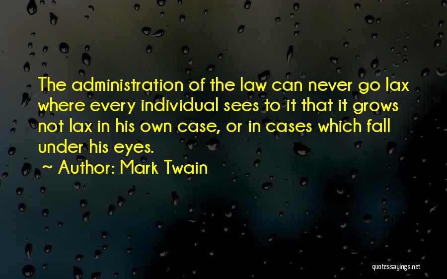 Mark Twain Quotes: The Administration Of The Law Can Never Go Lax Where Every Individual Sees To It That It Grows Not Lax