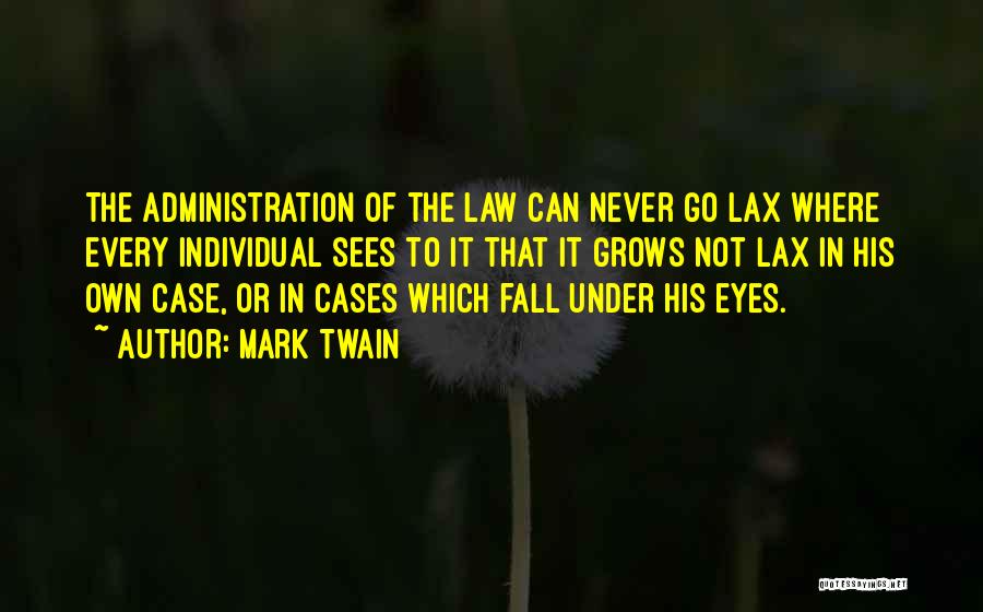 Mark Twain Quotes: The Administration Of The Law Can Never Go Lax Where Every Individual Sees To It That It Grows Not Lax