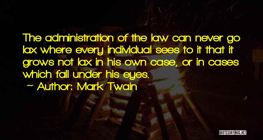 Mark Twain Quotes: The Administration Of The Law Can Never Go Lax Where Every Individual Sees To It That It Grows Not Lax