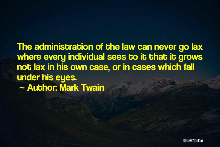 Mark Twain Quotes: The Administration Of The Law Can Never Go Lax Where Every Individual Sees To It That It Grows Not Lax