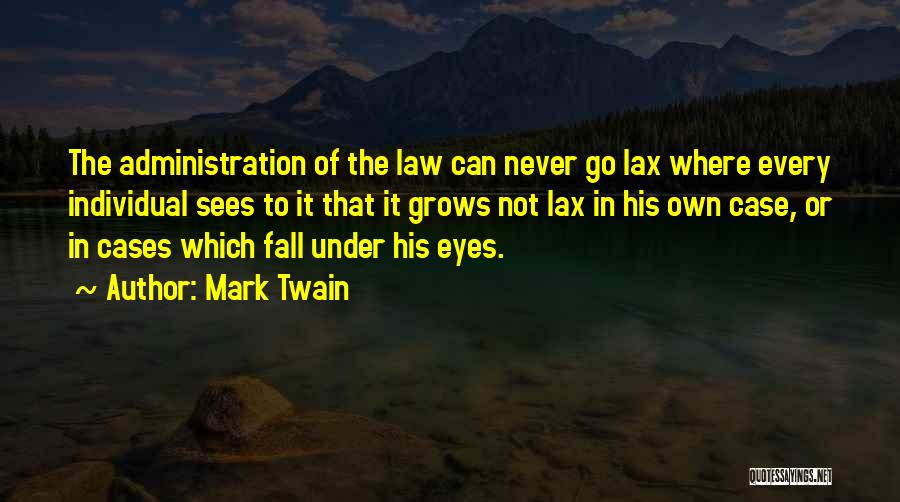 Mark Twain Quotes: The Administration Of The Law Can Never Go Lax Where Every Individual Sees To It That It Grows Not Lax