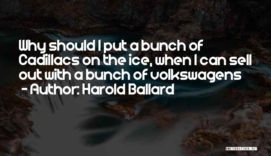 Harold Ballard Quotes: Why Should I Put A Bunch Of Cadillacs On The Ice, When I Can Sell Out With A Bunch Of