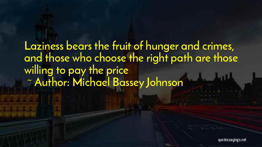 Michael Bassey Johnson Quotes: Laziness Bears The Fruit Of Hunger And Crimes, And Those Who Choose The Right Path Are Those Willing To Pay