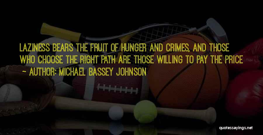 Michael Bassey Johnson Quotes: Laziness Bears The Fruit Of Hunger And Crimes, And Those Who Choose The Right Path Are Those Willing To Pay