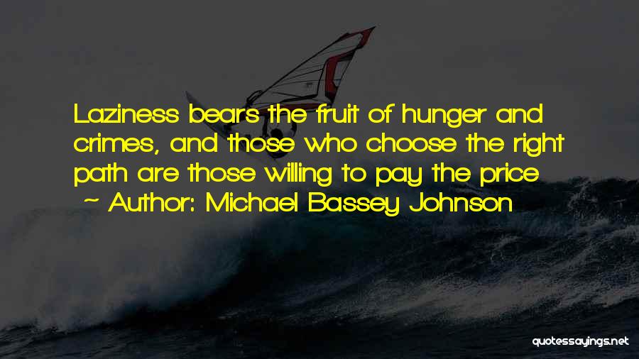 Michael Bassey Johnson Quotes: Laziness Bears The Fruit Of Hunger And Crimes, And Those Who Choose The Right Path Are Those Willing To Pay