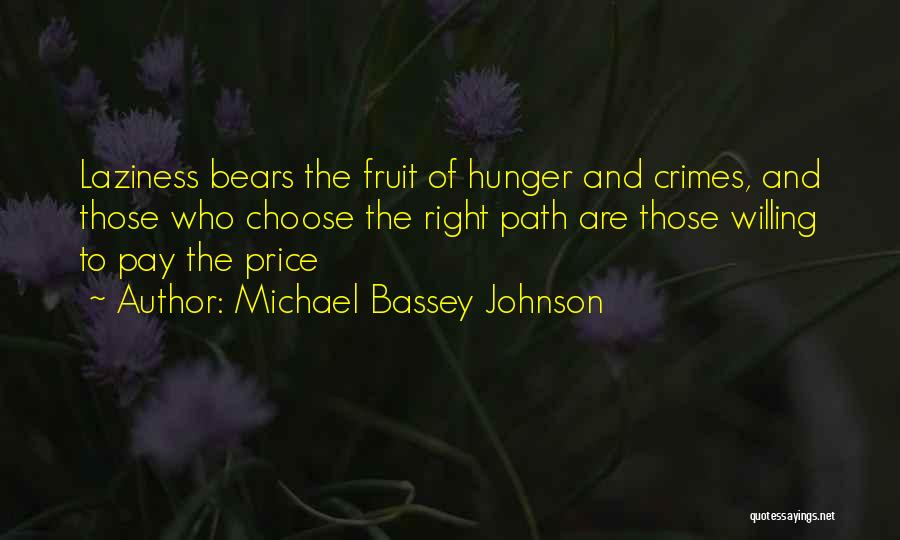 Michael Bassey Johnson Quotes: Laziness Bears The Fruit Of Hunger And Crimes, And Those Who Choose The Right Path Are Those Willing To Pay