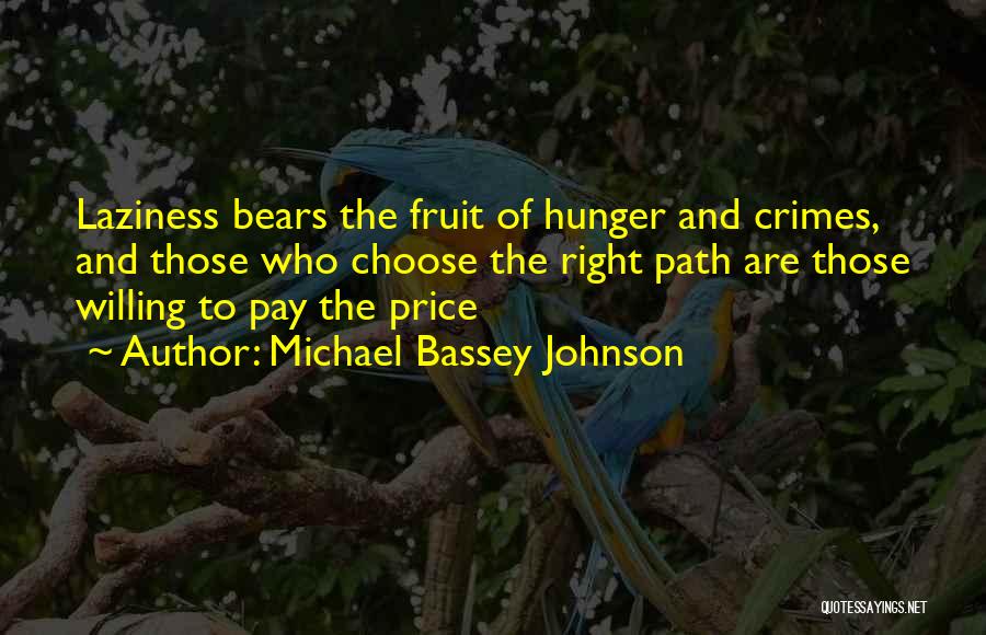 Michael Bassey Johnson Quotes: Laziness Bears The Fruit Of Hunger And Crimes, And Those Who Choose The Right Path Are Those Willing To Pay