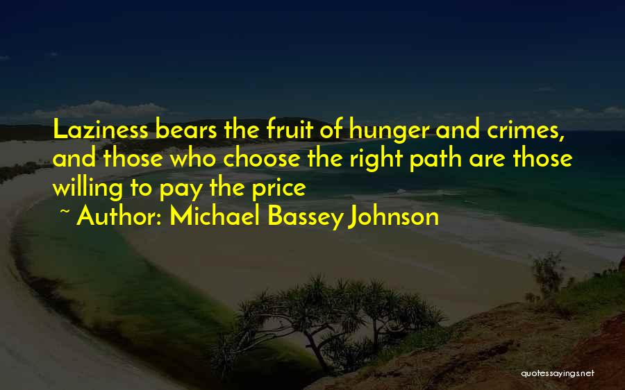 Michael Bassey Johnson Quotes: Laziness Bears The Fruit Of Hunger And Crimes, And Those Who Choose The Right Path Are Those Willing To Pay