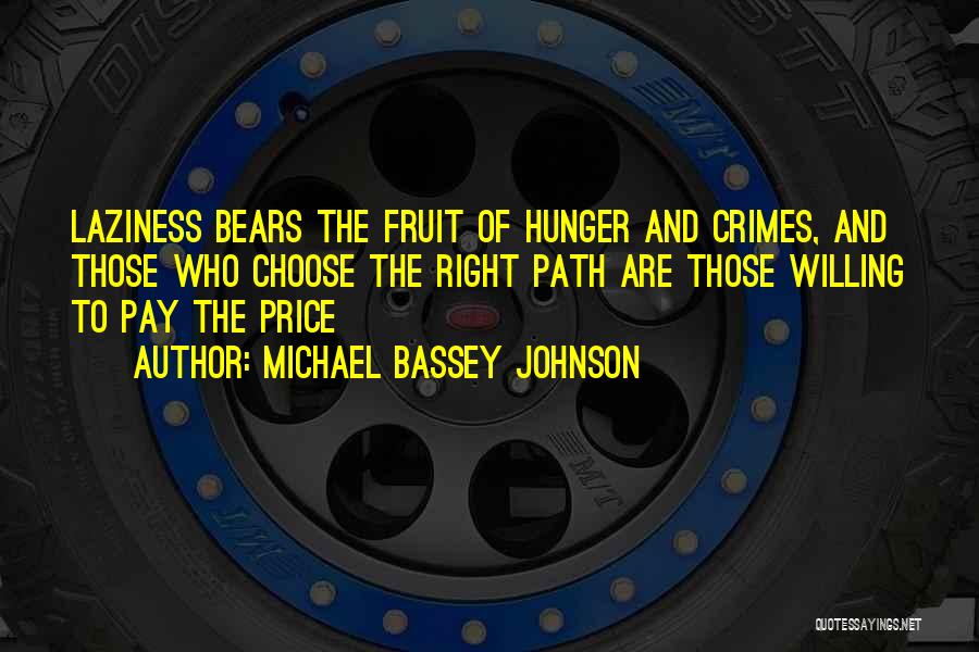 Michael Bassey Johnson Quotes: Laziness Bears The Fruit Of Hunger And Crimes, And Those Who Choose The Right Path Are Those Willing To Pay