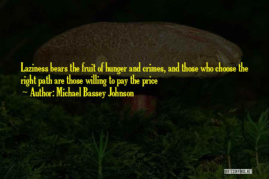 Michael Bassey Johnson Quotes: Laziness Bears The Fruit Of Hunger And Crimes, And Those Who Choose The Right Path Are Those Willing To Pay
