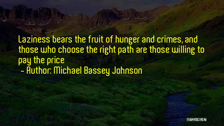 Michael Bassey Johnson Quotes: Laziness Bears The Fruit Of Hunger And Crimes, And Those Who Choose The Right Path Are Those Willing To Pay