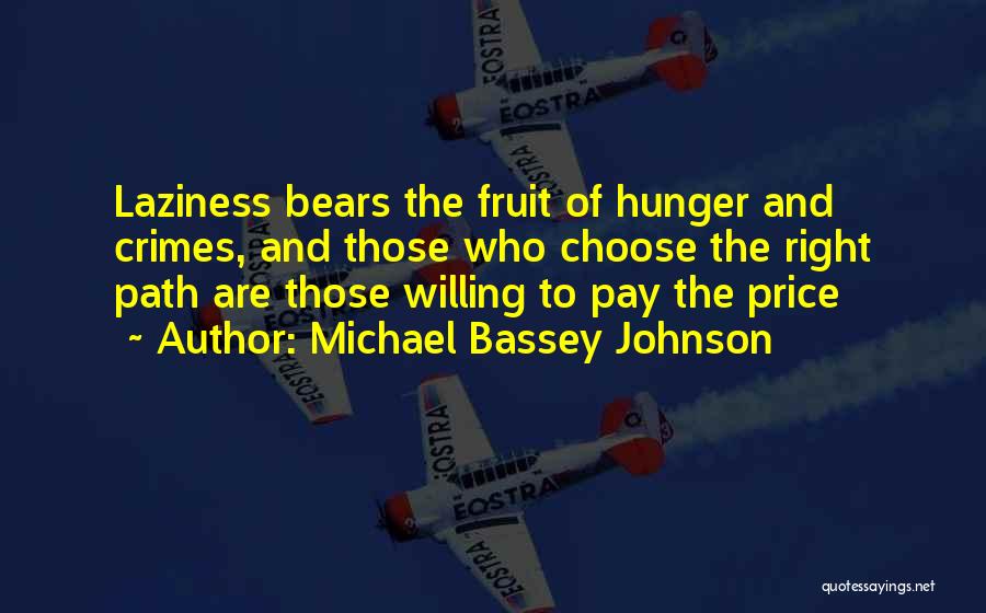 Michael Bassey Johnson Quotes: Laziness Bears The Fruit Of Hunger And Crimes, And Those Who Choose The Right Path Are Those Willing To Pay