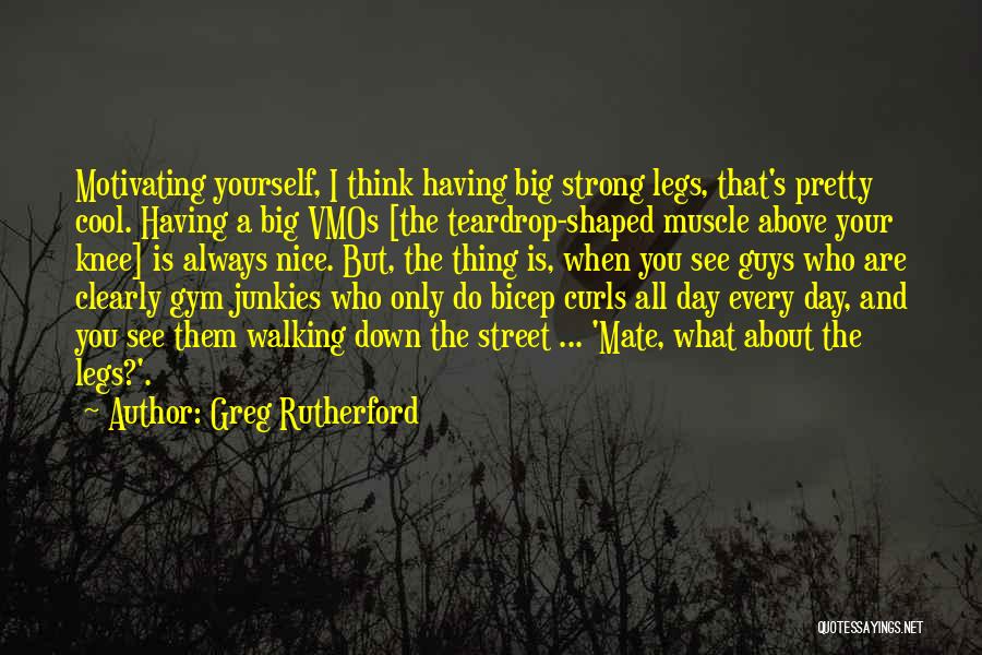 Greg Rutherford Quotes: Motivating Yourself, I Think Having Big Strong Legs, That's Pretty Cool. Having A Big Vmos [the Teardrop-shaped Muscle Above Your