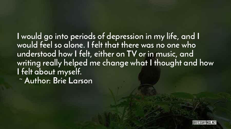 Brie Larson Quotes: I Would Go Into Periods Of Depression In My Life, And I Would Feel So Alone. I Felt That There
