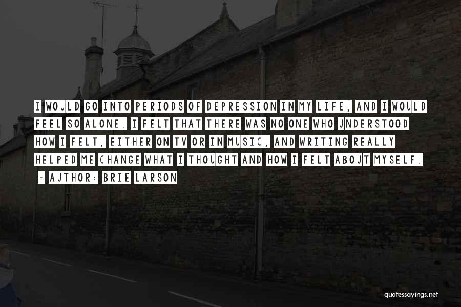 Brie Larson Quotes: I Would Go Into Periods Of Depression In My Life, And I Would Feel So Alone. I Felt That There