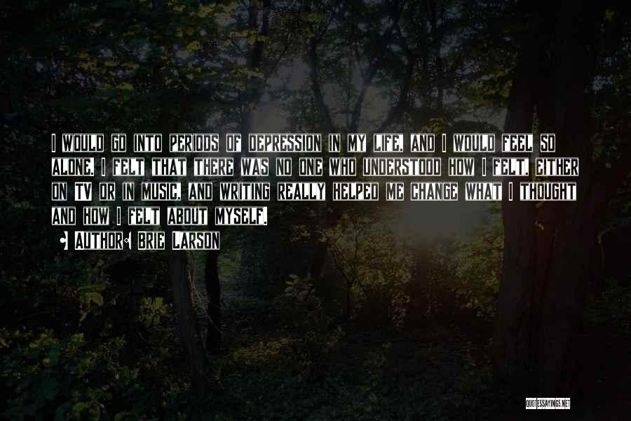 Brie Larson Quotes: I Would Go Into Periods Of Depression In My Life, And I Would Feel So Alone. I Felt That There