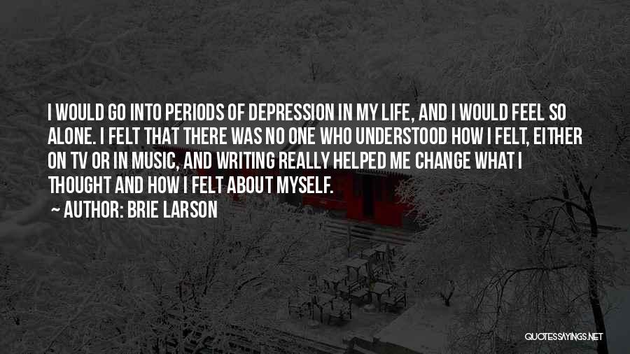 Brie Larson Quotes: I Would Go Into Periods Of Depression In My Life, And I Would Feel So Alone. I Felt That There