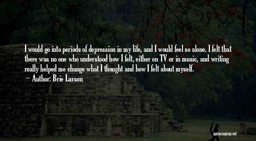 Brie Larson Quotes: I Would Go Into Periods Of Depression In My Life, And I Would Feel So Alone. I Felt That There