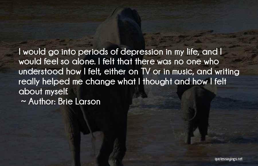 Brie Larson Quotes: I Would Go Into Periods Of Depression In My Life, And I Would Feel So Alone. I Felt That There