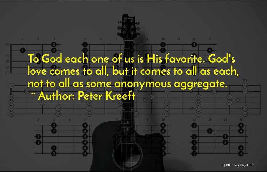 Peter Kreeft Quotes: To God Each One Of Us Is His Favorite. God's Love Comes To All, But It Comes To All As