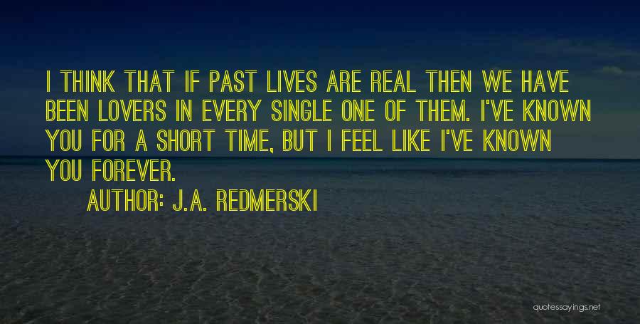J.A. Redmerski Quotes: I Think That If Past Lives Are Real Then We Have Been Lovers In Every Single One Of Them. I've