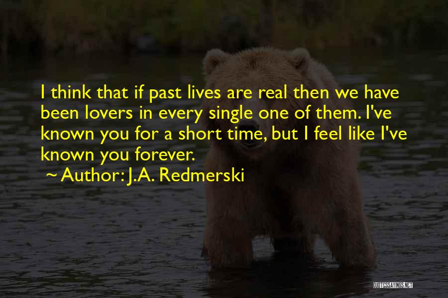 J.A. Redmerski Quotes: I Think That If Past Lives Are Real Then We Have Been Lovers In Every Single One Of Them. I've