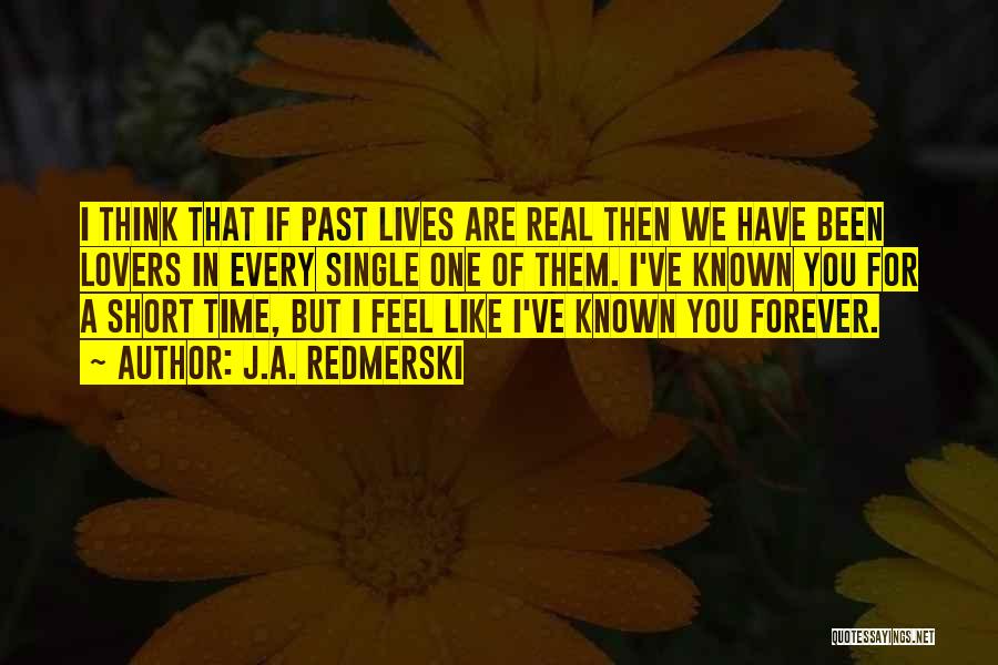 J.A. Redmerski Quotes: I Think That If Past Lives Are Real Then We Have Been Lovers In Every Single One Of Them. I've