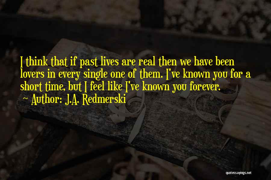 J.A. Redmerski Quotes: I Think That If Past Lives Are Real Then We Have Been Lovers In Every Single One Of Them. I've