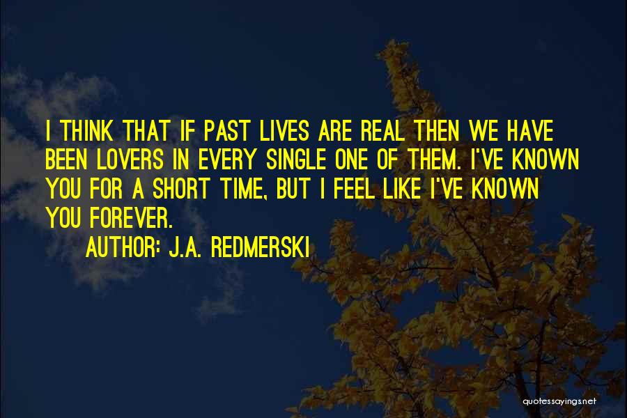 J.A. Redmerski Quotes: I Think That If Past Lives Are Real Then We Have Been Lovers In Every Single One Of Them. I've