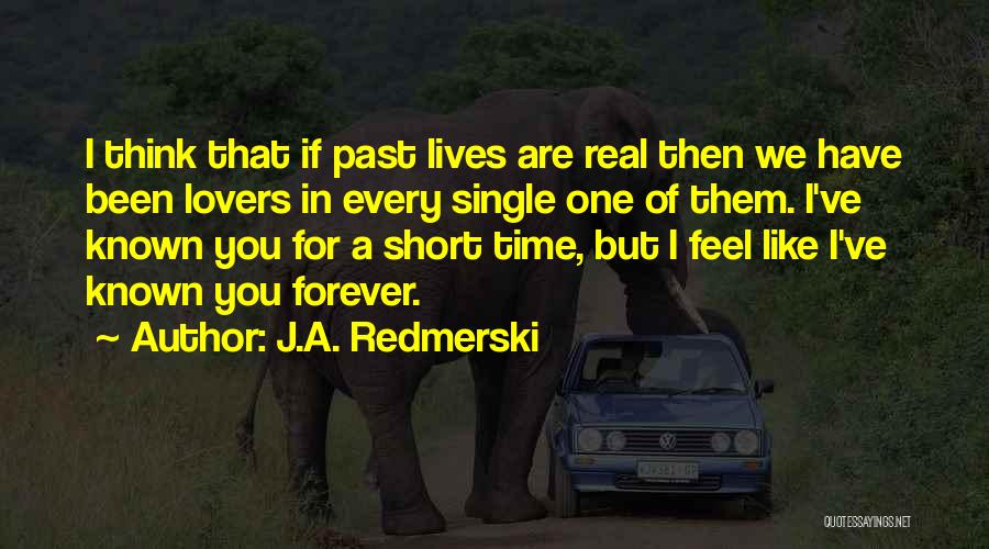 J.A. Redmerski Quotes: I Think That If Past Lives Are Real Then We Have Been Lovers In Every Single One Of Them. I've