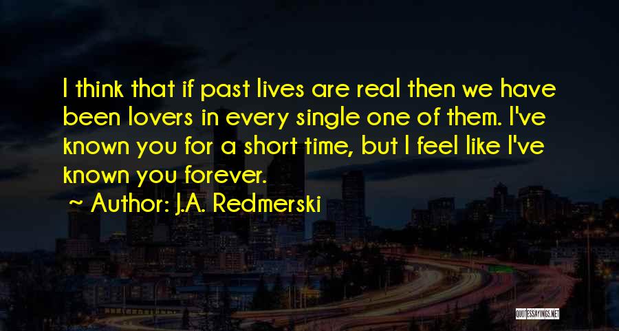 J.A. Redmerski Quotes: I Think That If Past Lives Are Real Then We Have Been Lovers In Every Single One Of Them. I've