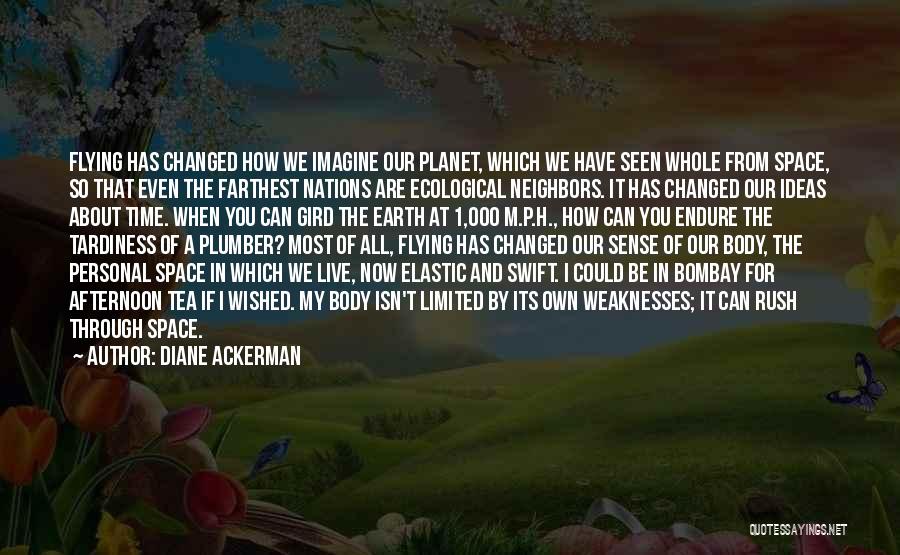 Diane Ackerman Quotes: Flying Has Changed How We Imagine Our Planet, Which We Have Seen Whole From Space, So That Even The Farthest