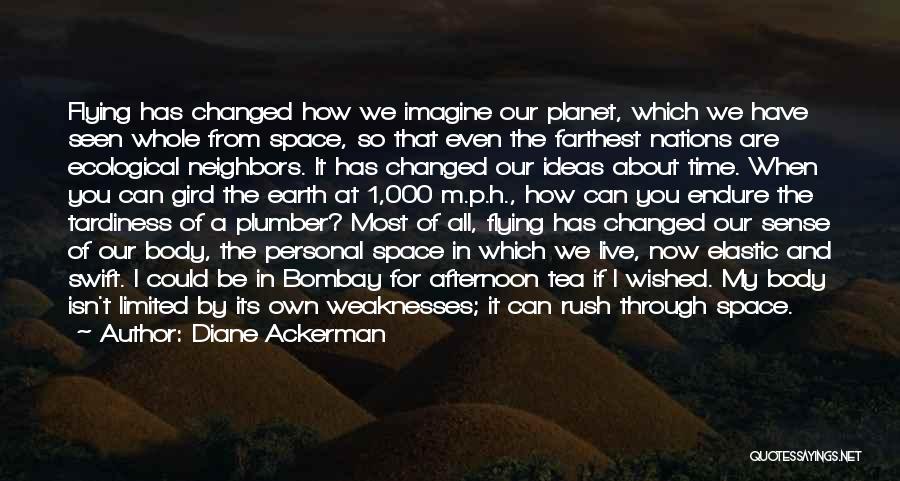 Diane Ackerman Quotes: Flying Has Changed How We Imagine Our Planet, Which We Have Seen Whole From Space, So That Even The Farthest