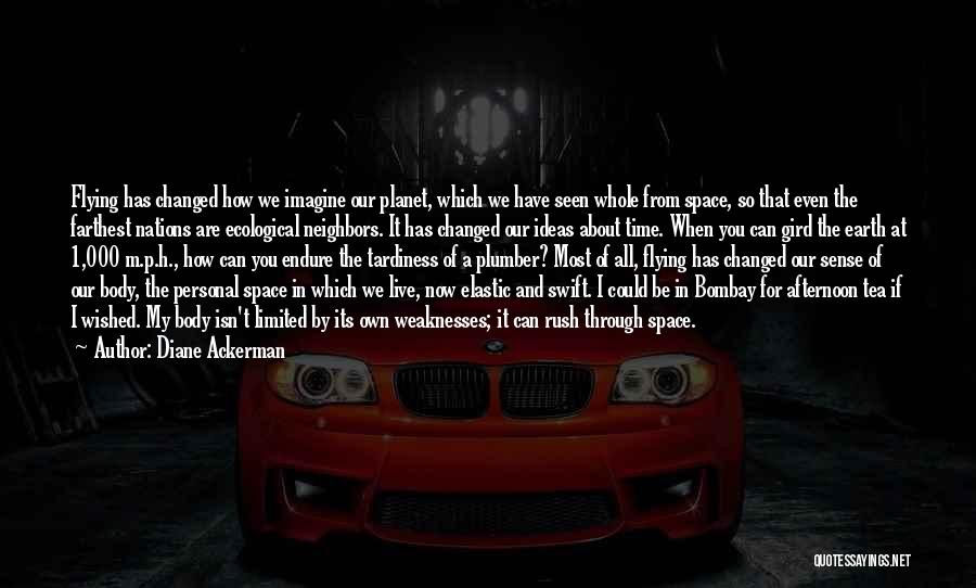 Diane Ackerman Quotes: Flying Has Changed How We Imagine Our Planet, Which We Have Seen Whole From Space, So That Even The Farthest