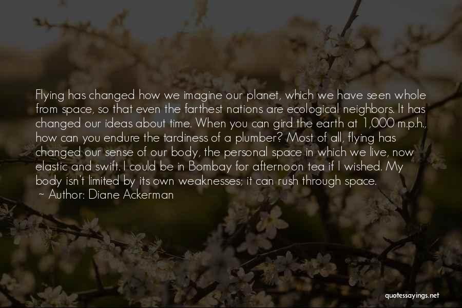 Diane Ackerman Quotes: Flying Has Changed How We Imagine Our Planet, Which We Have Seen Whole From Space, So That Even The Farthest